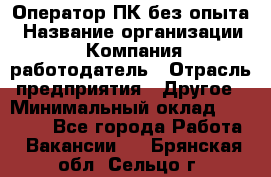 Оператор ПК без опыта › Название организации ­ Компания-работодатель › Отрасль предприятия ­ Другое › Минимальный оклад ­ 25 000 - Все города Работа » Вакансии   . Брянская обл.,Сельцо г.